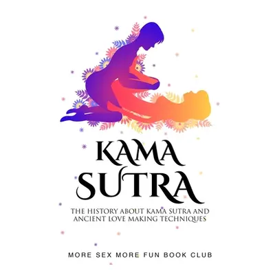 "Kama Sutra: The History About Kama Sutra And Ancient Love Making Techniques" - "" ("Book Club M