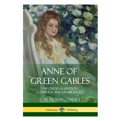 "Anne of Green Gables: The Original Edition, Complete and Unabridged" - "" ("Montgomery L. M.")