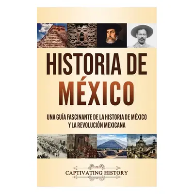 "Historia de Mxico: Una gua fascinante de la historia de Mxico y la Revolucin Mexicana" - "" ("H