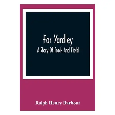 "For Yardley: A Story Of Track And Field" - "" ("Henry Barbour Ralph")