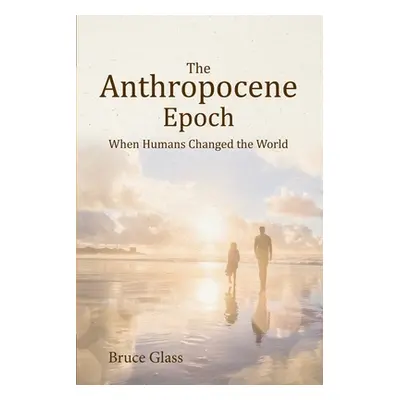 "The Anthropocene Epoch: When Humans Changed the World" - "" ("Glass Bruce")