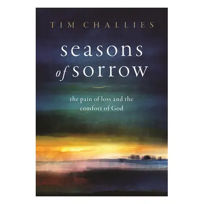 "Seasons of Sorrow: The Pain of Loss and the Comfort of God" - "" ("Challies Tim")