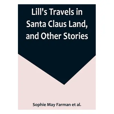 "Lill's Travels in Santa Claus Land, and Other Stories" - "" ("May Farman Et Al Sophie")