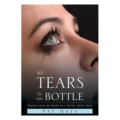 "My Tears in His Bottle: Prayers from the Heart of a Special Needs' Mom" - "" ("Hays Pat")