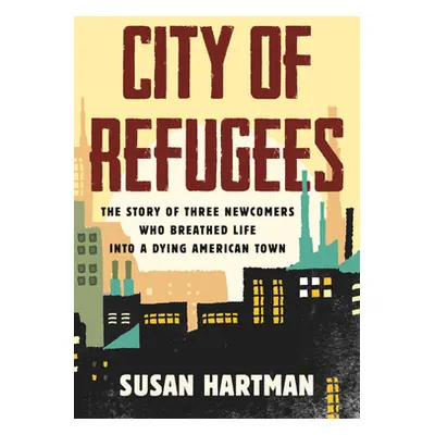 "City of Refugees: The Story of Three Newcomers Who Breathed Life Into a Dying American Town" - 