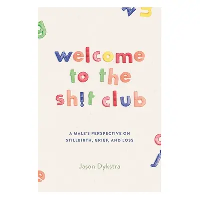 "Welcome To The Sh!t Club: A Male's Perspective on Grief, Stillbirth, and Loss" - "" ("Dykstra J