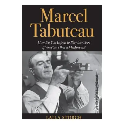 "Marcel Tabuteau: How Do You Expect to Play the Oboe If You Can't Peel a Mushroom?" - "" ("Storc