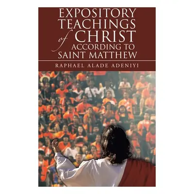 "Expository Teachings of Christ According to Saint Matthew" - "" ("Adeniyi Raphael Alade")