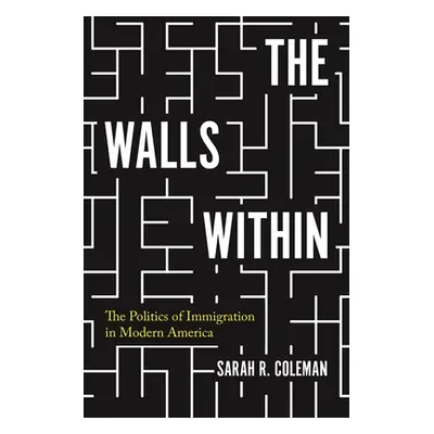 "The Walls Within: The Politics of Immigration in Modern America" - "" ("Coleman Sarah")