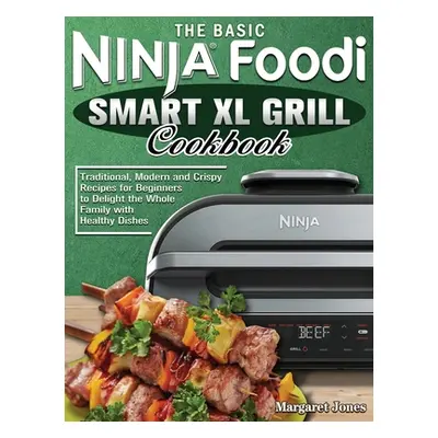 "Ninja Foodi Smart XL Grill Cookbook: Traditional, Modern and Crispy Recipes for Beginners to De