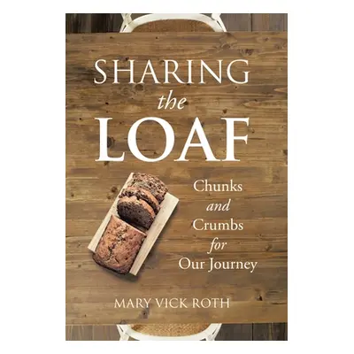 "Sharing the Loaf: Chunks and Crumbs for Our Journey" - "" ("Roth Mary Vick")