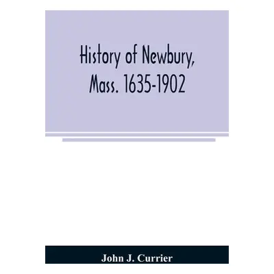 "History of Newbury, Mass. 1635-1902" - "" ("J. Currier John")