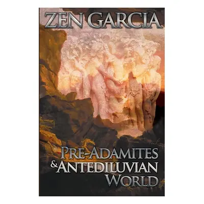 "Pre-Adamites And The Antediluvian World: The World That Then Was" - "" ("Garcia Zen")