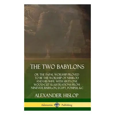 "The Two Babylons: or the Papal Worship Proved to Be the Worship of Nimrod and His Wife: With Si