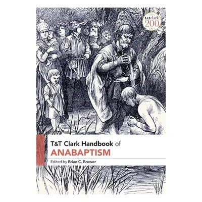 "T&T Clark Handbook of Anabaptism" - "" ("Brewer Brian C.")