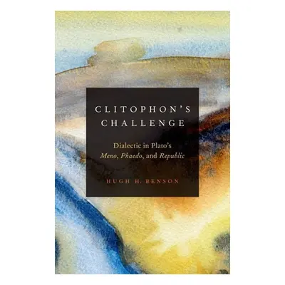 "Clitophon's Challenge: Dialectic in Plato's Meno, Phaedo, and Republic" - "" ("Benson Hugh H.")