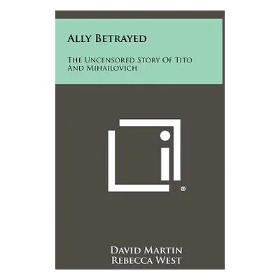 "Ally Betrayed: The Uncensored Story of Tito and Mihailovich" - "" ("Martin David")