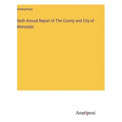 "Sixth Annual Report of The County and City of Worcester" - "" ("Anonymous")