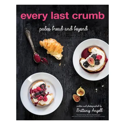 "Every Last Crumb: Paleo Bread and Beyond" - "" ("Angell Brittany")