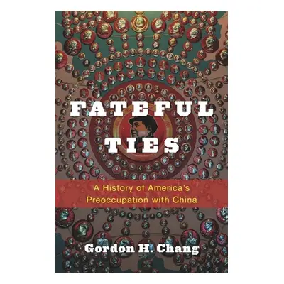 "Fateful Ties: A History of America's Preoccupation with China" - "" ("Chang Gordon H.")