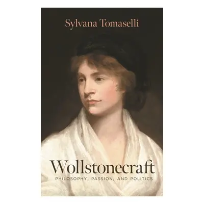 "Wollstonecraft: Philosophy, Passion, and Politics" - "" ("Tomaselli Sylvana")