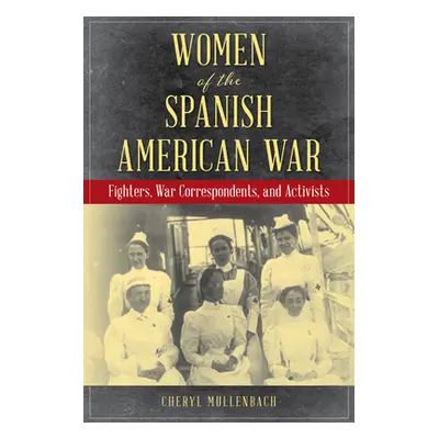 "Women of the Spanish-American War: Fighters, War Correspondents, and Activists" - "" ("Mullenba