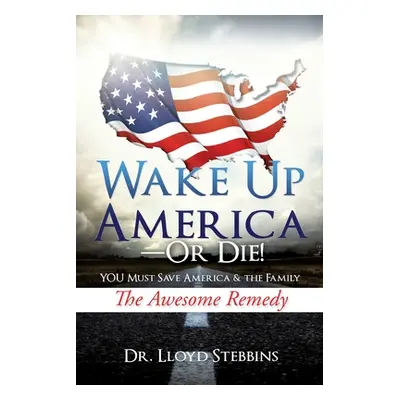 "Wake Up America - or Die!: YOU Must Save America & the Family The Awesome Remedy" - "" ("Stebbi