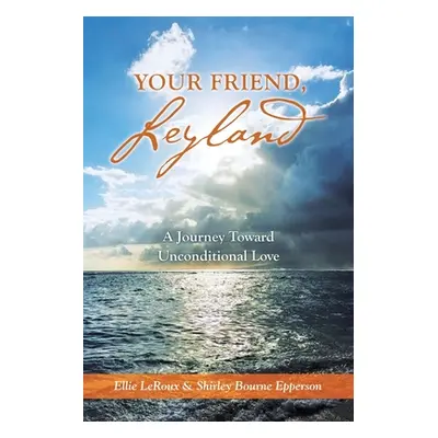 "Your Friend, Leyland: A Journey Toward Unconditional Love" - "" ("LeRoux Ellie")