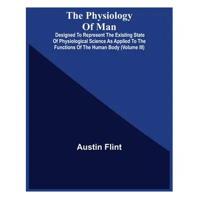 "The Physiology Of Man; Designed To Represent The Existing State Of Physiological Science As App