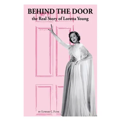 "Behind the Door: the Real Story of Loretta Young" - "" ("Funk Edward J.")