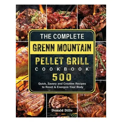 "The Complete Green Mountain Pellet Grill Cookbook: 500 Quick, Savory and Creative Recipes to Re