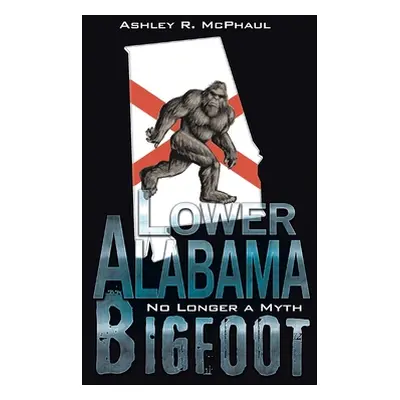 "Lower Alabama Bigfoot: No Longer a Myth" - "" ("McPhaul Ashley R.")