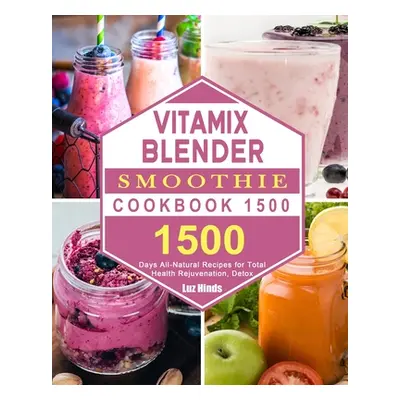 "Vitamix Blender Smoothie Cookbook 1500: 1500 Days All-Natural Recipes for Total Health Rejuvena