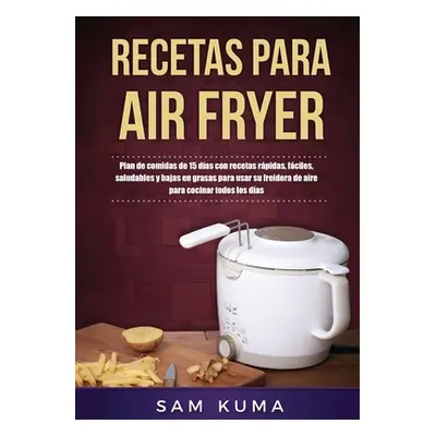 "Recetas para Air Fryer: Plan de comidas de 15 das con recetas rpidas, fciles, saludables y baja