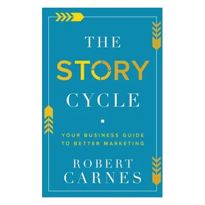 "The Story Cycle: Your Business Guide to Better Marketing" - "" ("Carnes Robert")