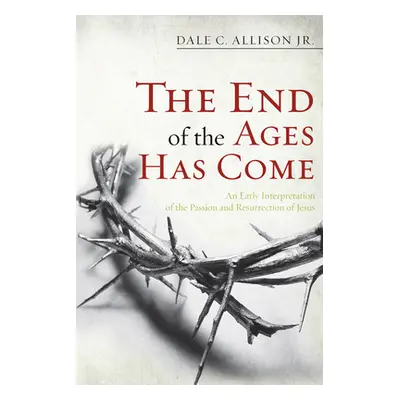 "The End of the Ages Has Come: An Early Interpretation of the Passion and Resurrection of Jesus"