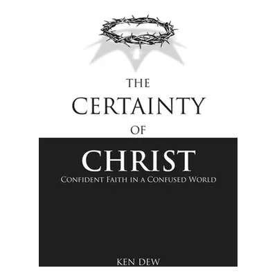 "The Certainty of Christ: Confident Faith in a Confused World" - "" ("Dew Ken")