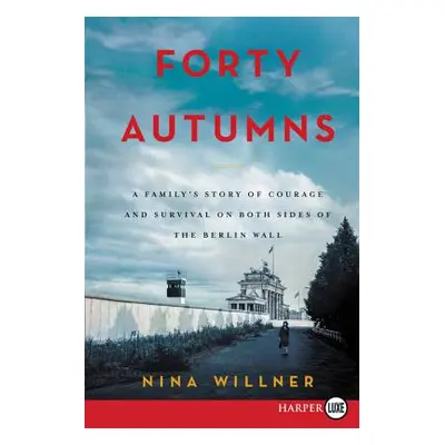 "Forty Autumns: A Family's Story of Survival and Courage on Both Sides of the Berlin Wall" - "" 