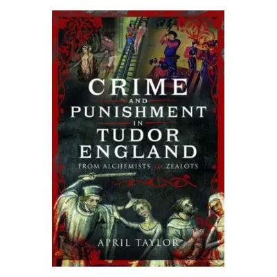 "Crime and Punishment in Tudor England: From Alchemists to Zealots" - "" ("Taylor April")