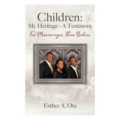 "Children: My Heritage - A Testimony: Ten Miscarriages, Three Babies" - "" ("Ota Esther A.")