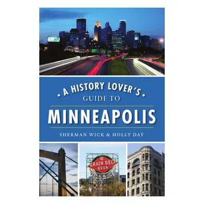 "A History Lover's Guide to Minneapolis" - "" ("Wick Sherman")