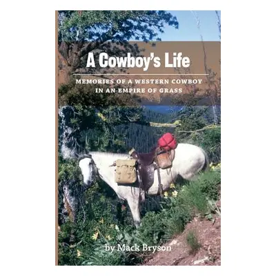 "A Cowboy's Life: Memories of a Western Cowboy in an Empire Of Grass" - "" ("Bryson Mack")