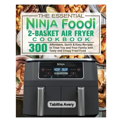 "The Essential Ninja Foodi 2-Basket Air Fryer Cookbook" - "" ("Avery Tabitha")