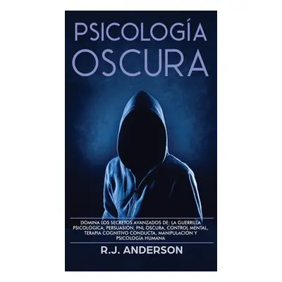 "Psicologa Oscura: Domina los secretos avanzados de: la guerrilla psicolgica, persuasin, PNL osc