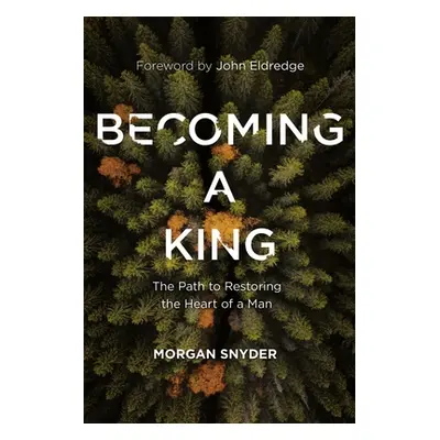 "Becoming a King: The Path to Restoring the Heart of a Man" - "" ("Snyder Morgan")