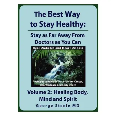 "The Best Way to Stay Healthy; Volume 2: Healing Body, Mind and Spirit" - "" ("Steele George H."