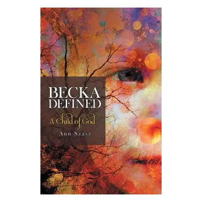 "Becka Defined: A Child of God" - "" ("Szasz Ann")