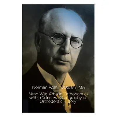 "Who Was Who in Orthodontics with a Selected Bibliography of Orthodontic History" - "" ("Norman 