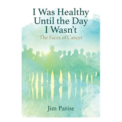 "I Was Healthy Until the Day I Wasn't: The Faces of Cancer" - "" ("Parise Jim")