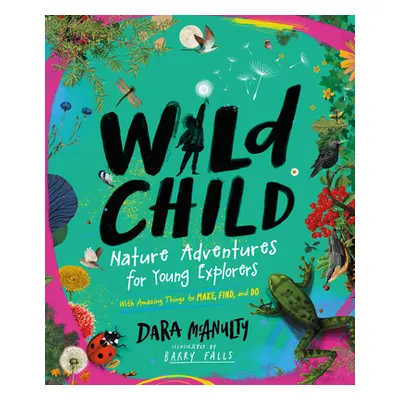 "Wild Child: Nature Adventures for Young Explorers--With Amazing Things to Make, Find, and Do" -